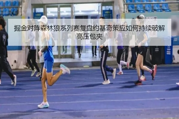 掘金对阵森林狼系列赛复盘约基奇策应如何持续破解高压包夹
