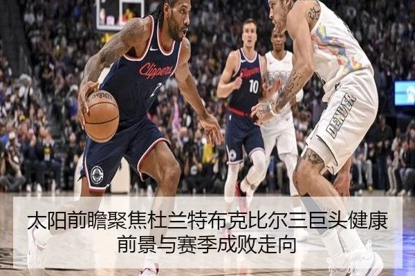 太阳前瞻聚焦杜兰特布克比尔三巨头健康前景与赛季成败走向