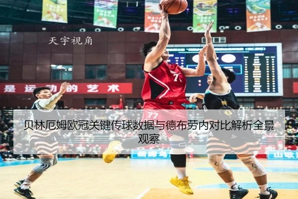 贝林厄姆欧冠关键传球数据与德布劳内对比解析全景观察
