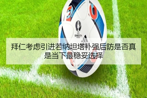 拜仁考虑引进若纳坦塔补强后防是否真是当下最稳妥选择