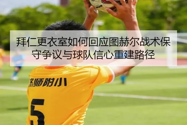 拜仁更衣室如何回应图赫尔战术保守争议与球队信心重建路径 | kaiyun