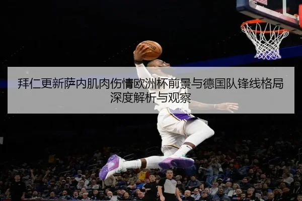 拜仁更新萨内肌肉伤情欧洲杯前景与德国队锋线格局深度解析与观察
