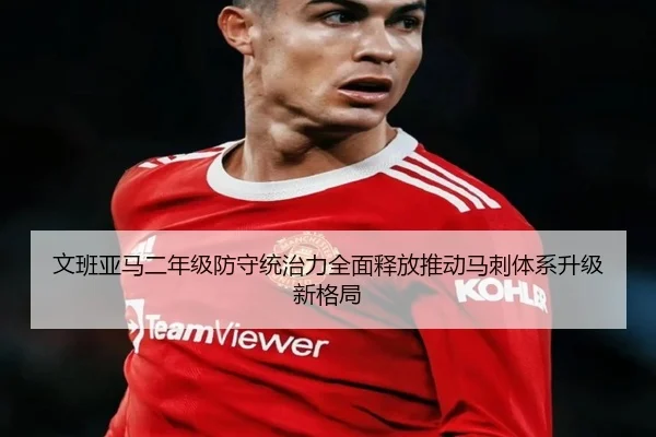 文班亚马二年级防守统治力全面释放推动马刺体系升级新格局