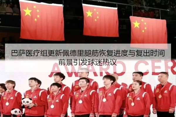 巴萨医疗组更新佩德里腿筋恢复进度与复出时间前景引发球迷热议