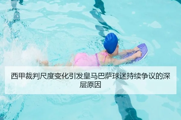 西甲裁判尺度变化引发皇马巴萨球迷持续争议的深层原因