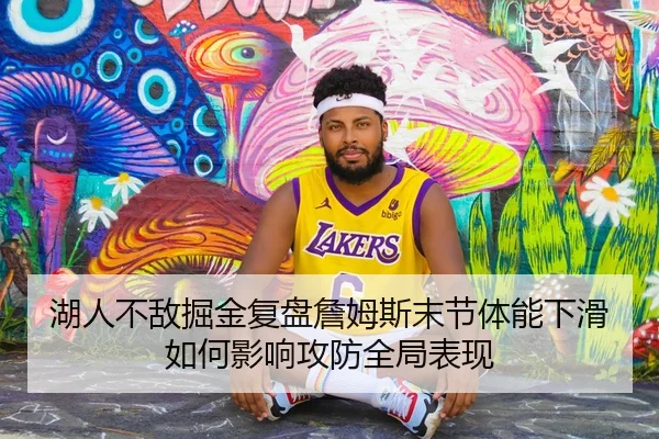 湖人不敌掘金复盘詹姆斯末节体能下滑如何影响攻防全局表现