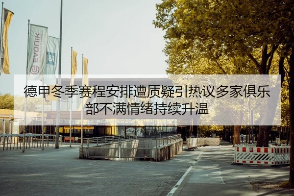 德甲冬季赛程安排遭质疑引热议多家俱乐部不满情绪持续升温
