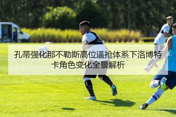 孔蒂强化那不勒斯高位逼抢体系下洛博特卡角色变化全景解析
