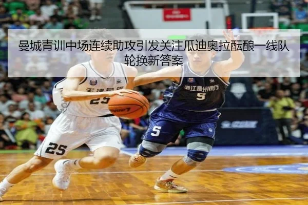 曼城青训中场连续助攻引发关注瓜迪奥拉酝酿一线队轮换新答案