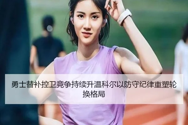 勇士替补控卫竞争持续升温科尔以防守纪律重塑轮换格局
